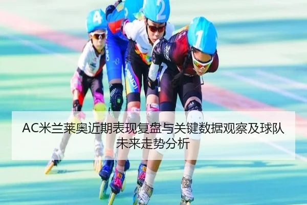 AC米兰莱奥近期表现复盘与关键数据观察及球队未来走势分析