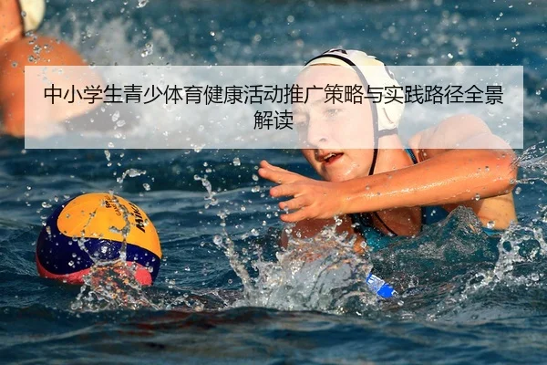 中小学生青少体育健康活动推广策略与实践路径全景解读